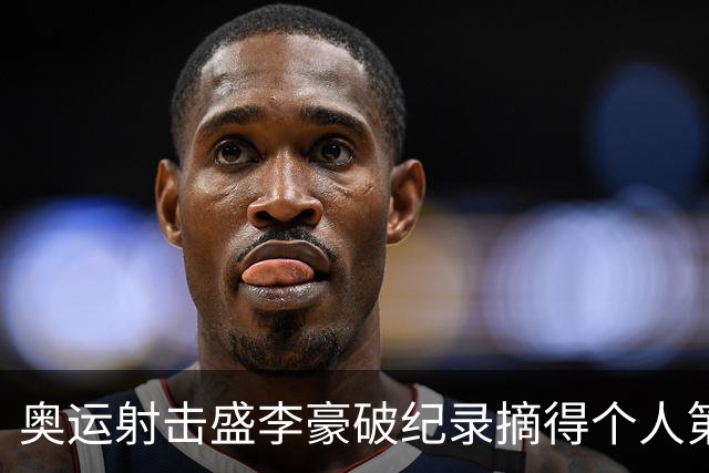 奥运射击盛李豪破纪录摘得个人第2金 致敬许海峰